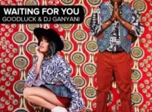 Goodluck & DJ Ganyani Waiting For You