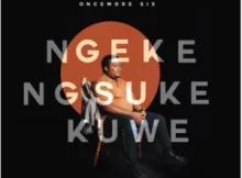 Oncemore Six – Ngeke Ng’suke Kuwe