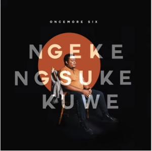 Oncemore Six – Ngeke Ng’suke Kuwe