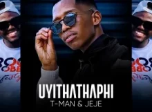 T-Man & Jeje – Uyithathaphi