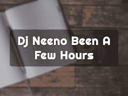 dj neeno been a few hours