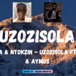 De Mthuda & Ntokzin – Uzozisola ft Aymos & Sir Trill