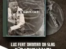 Lui ft. DanMAN Da Slag – Kdabukijazi