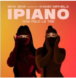 Sha Sha & Kamo Mphela – iPiano Ft. Felo Le Tee