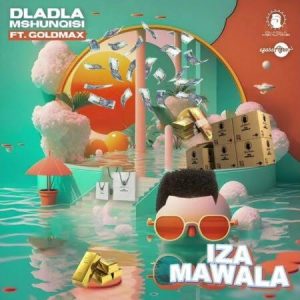 Dladla Mshunqisi Feat. Goldmax - Iza Mawala