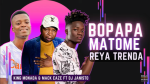 King Monada & Mack Eaze – Bopapa matome Ft. Dj Janisto [ Reya Trenda]