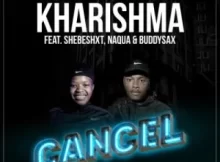 Kharishma & Naqua SA – Cancel ft Shebeshxt & Buddy Sax