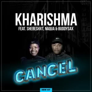 Kharishma & Naqua SA – Cancel ft Shebeshxt & Buddy Sax