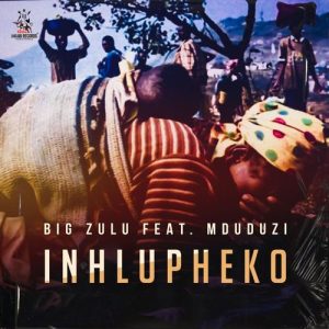 BIG ZULU – INHLUPHEKO FT. MDUDUZI