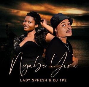 Lady Sphesh & DJ Tpz – Ngabe Yini