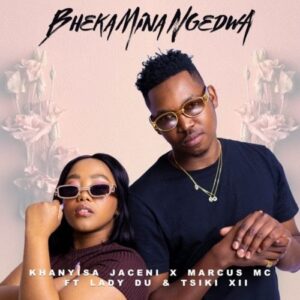 Khanyisa Jaceni, Marcus MC & Lady Du ft. Tsiki XII – Bheka Mina Ngedwa