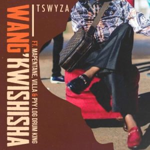 Tswyza – Wang’Kwishisha Ft. Villa