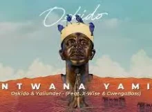 Oskido & Yallunder – Ntwana yam Feat. X-Wise & CwengaBass