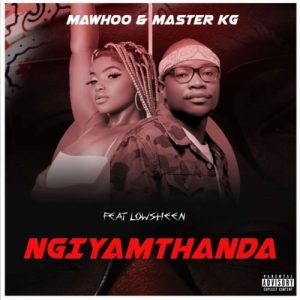 MaWhoo & Master KG Ft. Lowsheen – Ngiyamthanda