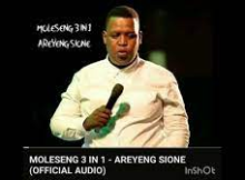 Moleseng 3in1 - Areyeng Sione